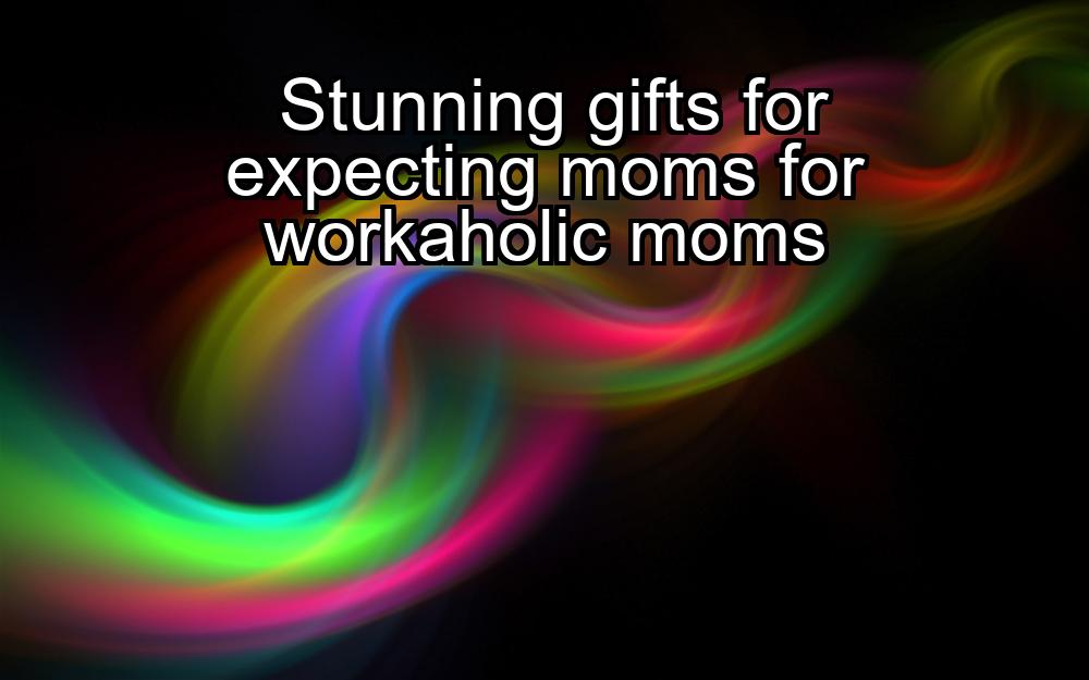 stunning-gifts-for-expecting-moms-for-workaholic-moms-1737391837-1