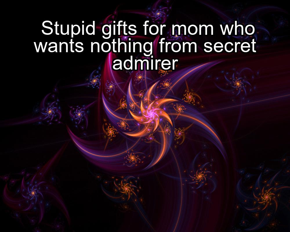 stupid-gifts-for-mom-who-wants-nothing-from-secret-admirer-1737360145-1