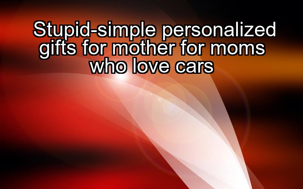 stupid-simple-personalized-gifts-for-mother-for-moms-who-love-cars-1737347456-1