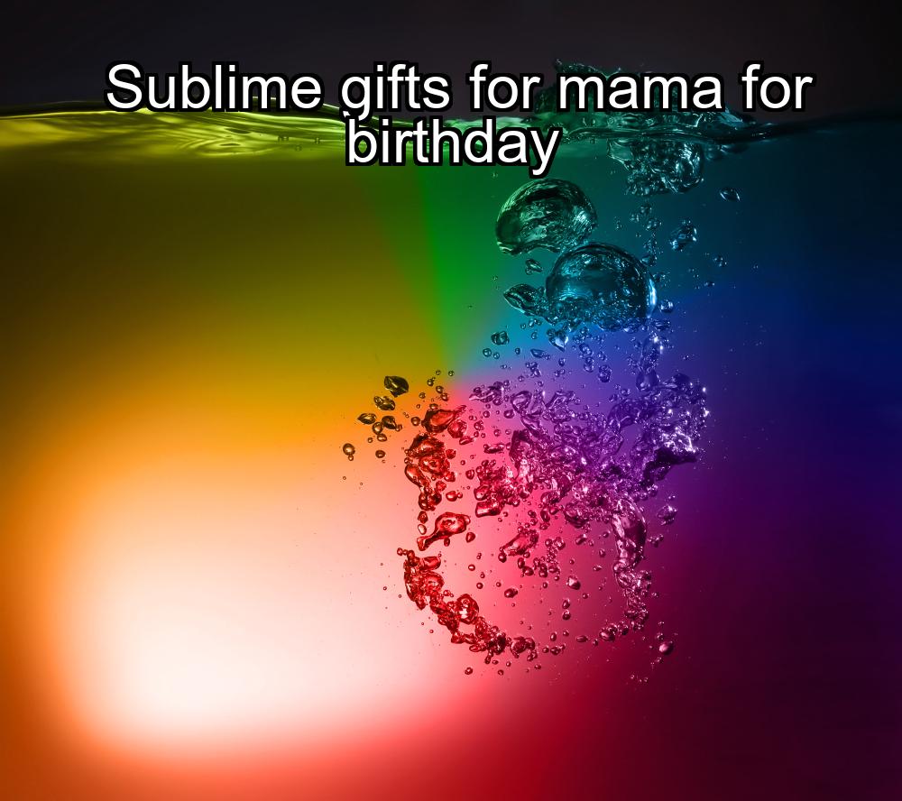 sublime-gifts-for-mama-for-birthday-1737399132-1