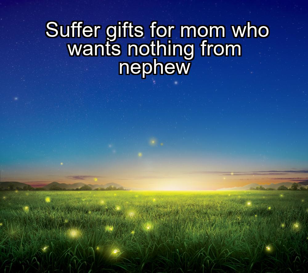 suffer-gifts-for-mom-who-wants-nothing-from-nephew-1737381331-1