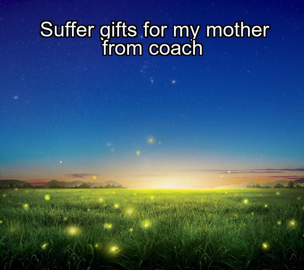 suffer-gifts-for-my-mother-from-coach-1737360321-1