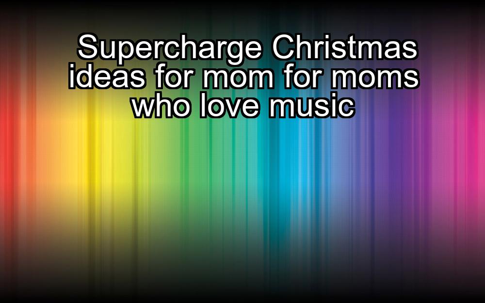 supercharge-christmas-ideas-for-mom-for-moms-who-love-music-1737368740-1