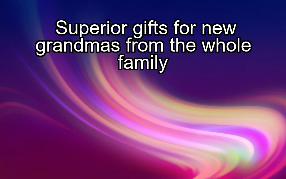 superior-gifts-for-new-grandmas-from-the-whole-family-1737449672-1