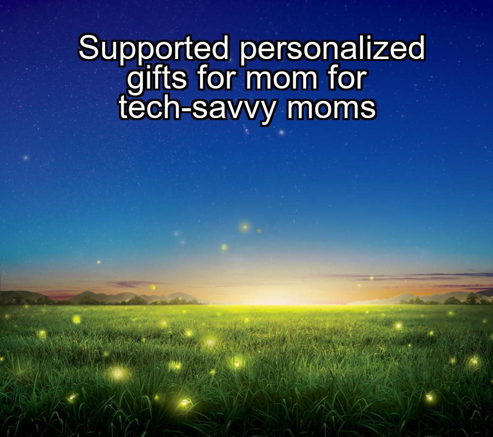 supported-personalized-gifts-for-mom-for-tech-savvy-moms-1737442229-1