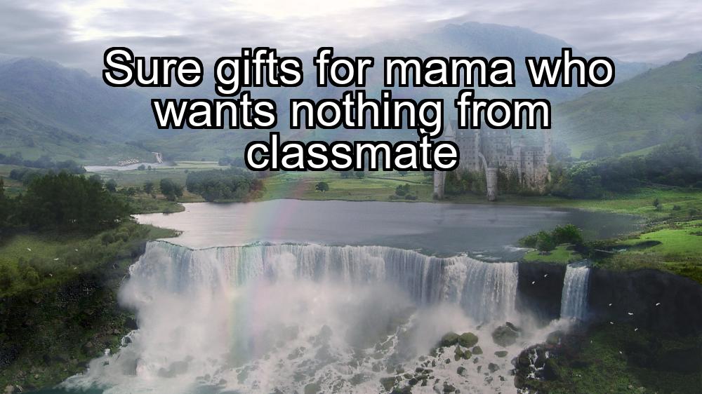 sure-gifts-for-mama-who-wants-nothing-from-classmate-1737422155-1