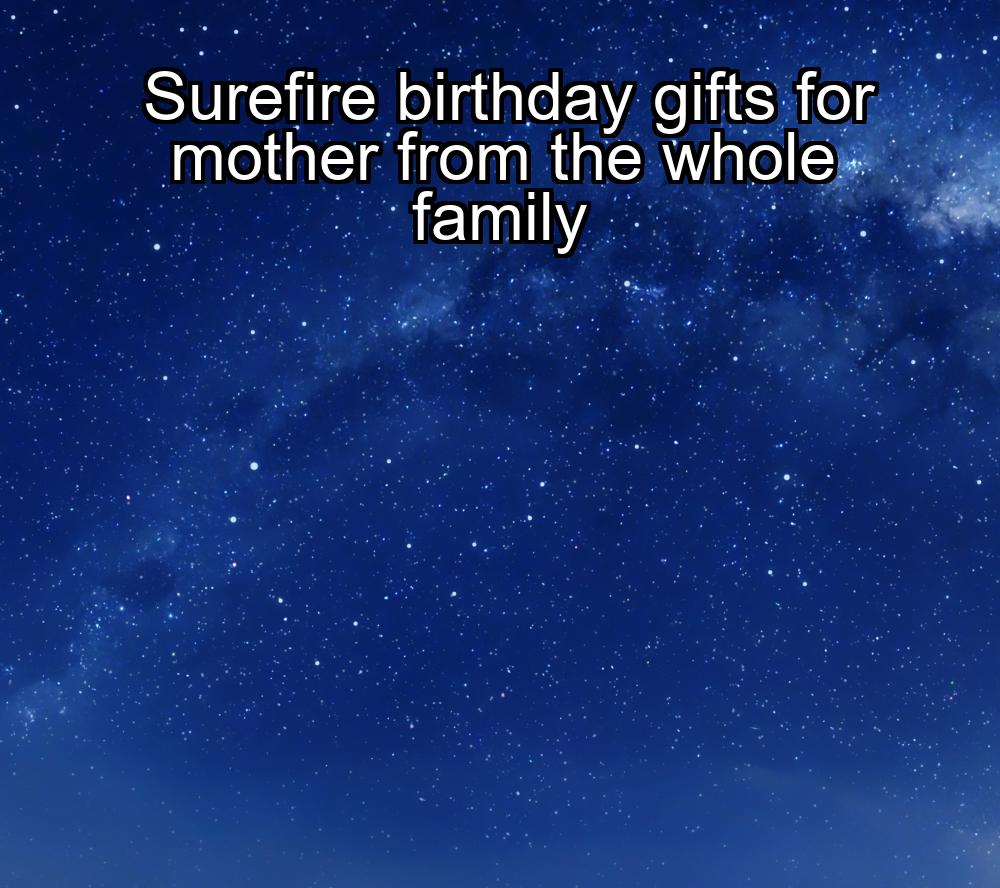 surefire-birthday-gifts-for-mother-from-the-whole-family-1737467119-1