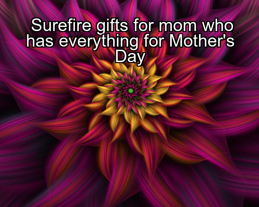 surefire-gifts-for-mom-who-has-everything-for-mothers-day-1737431437-1