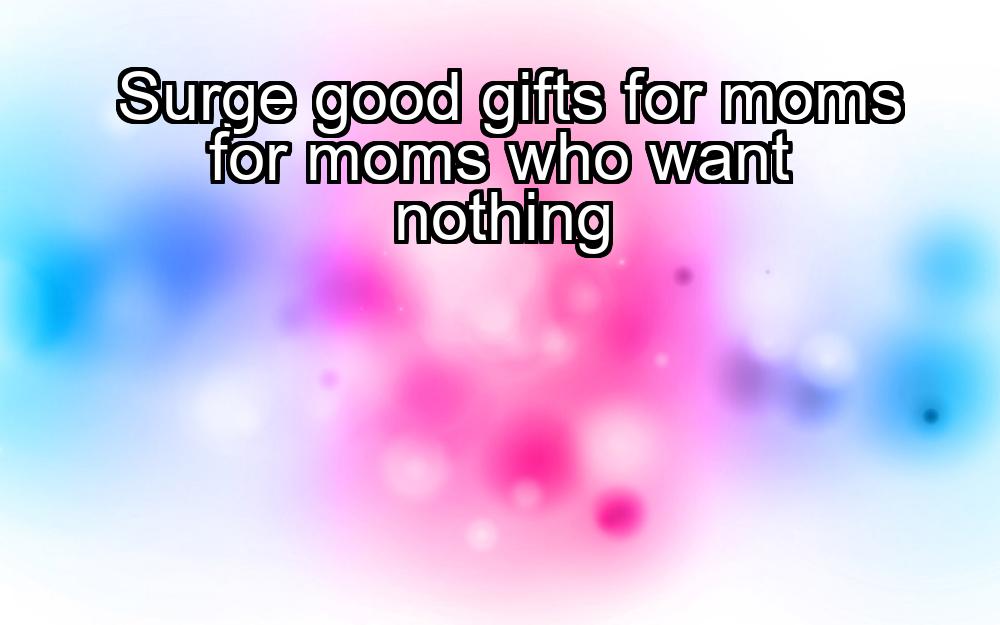 surge-good-gifts-for-moms-for-moms-who-want-nothing-1737355538-1