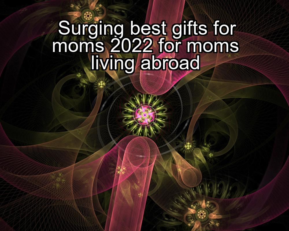 surging-best-gifts-for-moms-2022-for-moms-living-abroad-1737379859-1