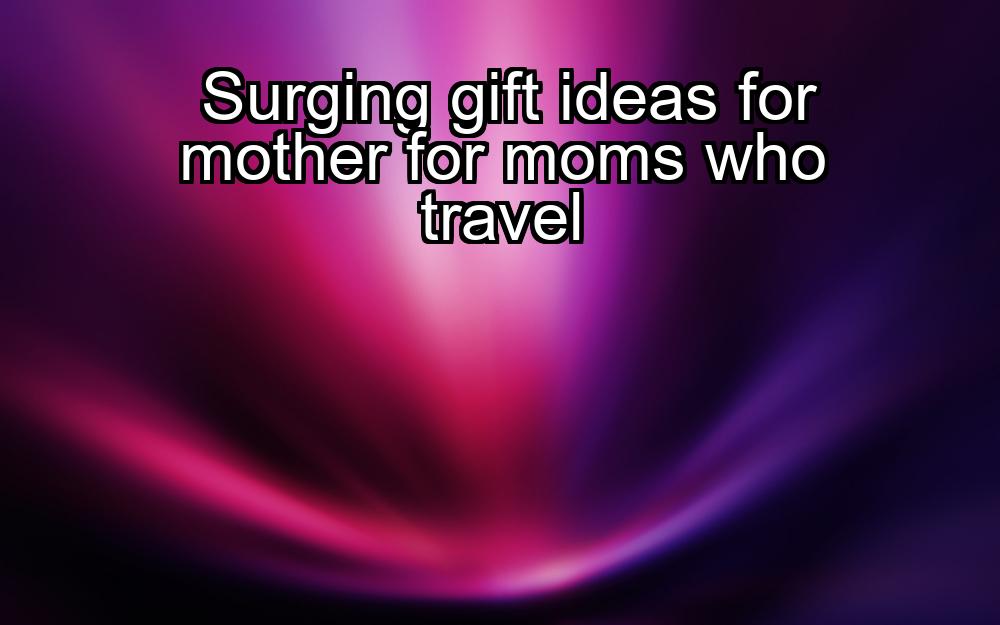 surging-gift-ideas-for-mother-for-moms-who-travel-1737459028-1