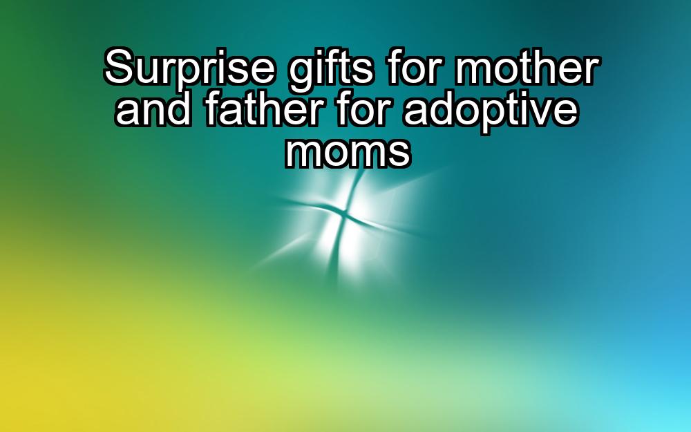 surprise-gifts-for-mother-and-father-for-adoptive-moms-1737470463-1