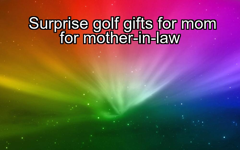 surprise-golf-gifts-for-mom-for-mother-in-law-1737330030-1