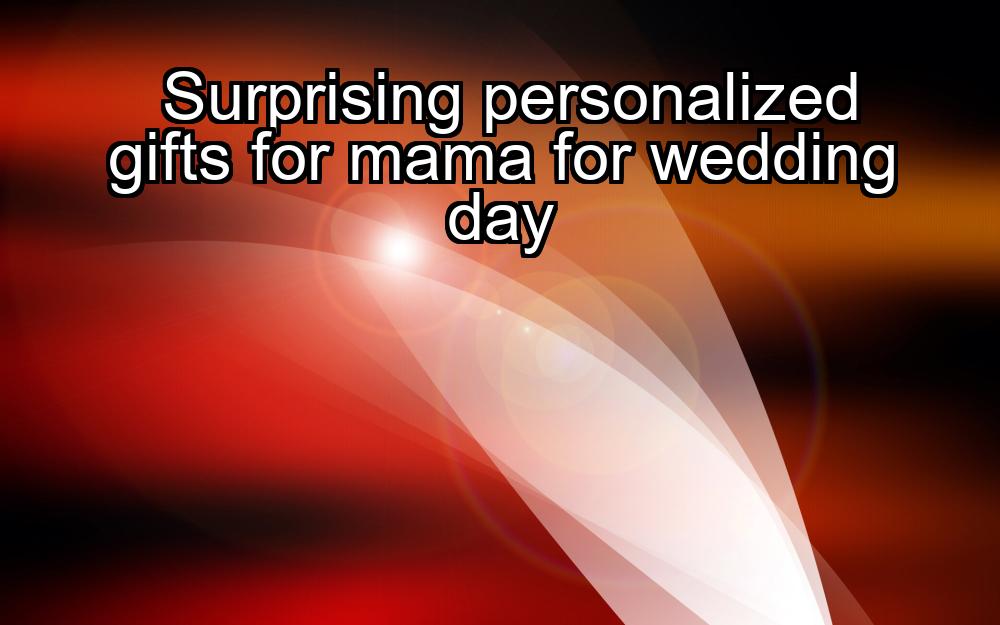 surprising-personalized-gifts-for-mama-for-wedding-day-1737470784-1