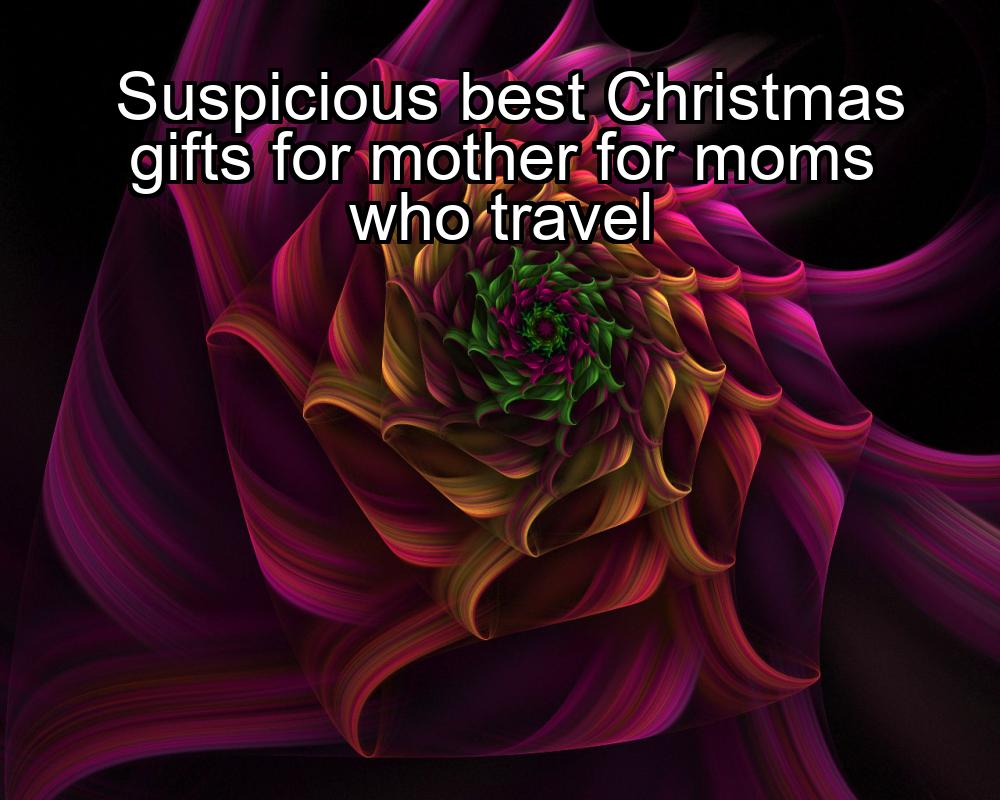 suspicious-best-christmas-gifts-for-mother-for-moms-who-travel-1737350424-1