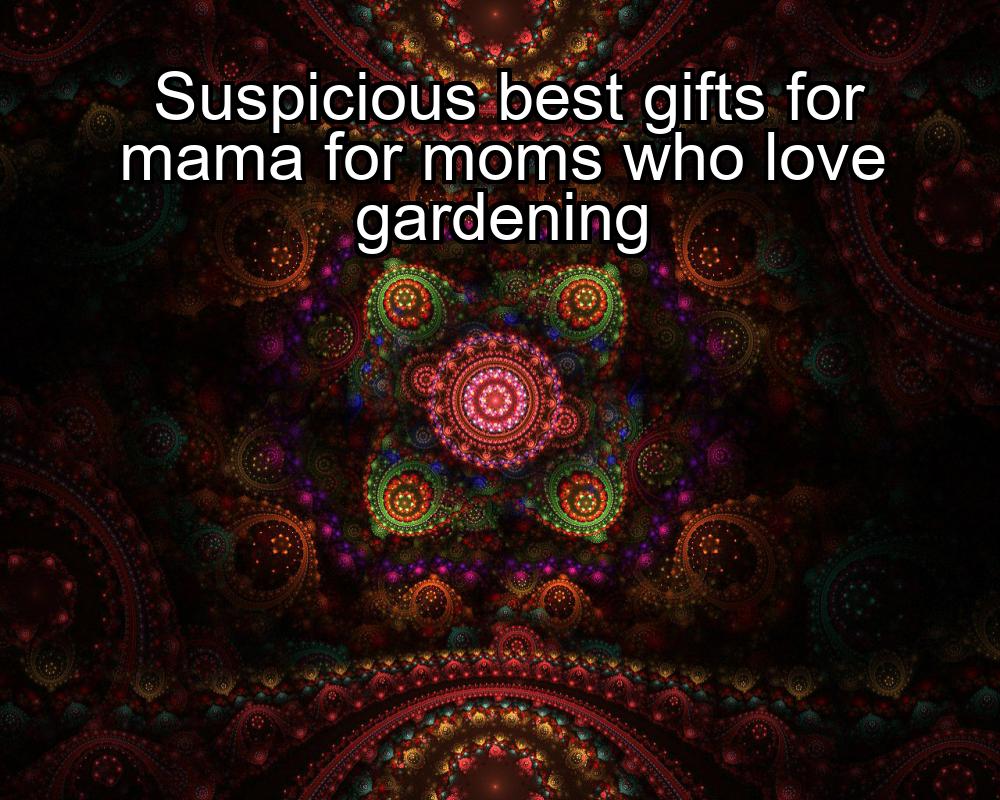 suspicious-best-gifts-for-mama-for-moms-who-love-gardening-1737444044-1