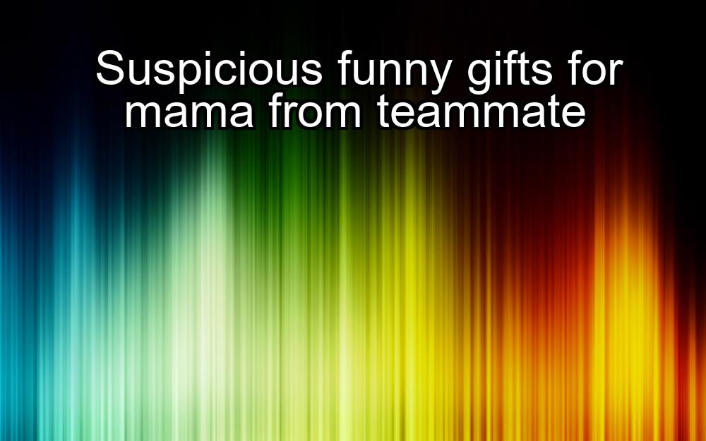 suspicious-funny-gifts-for-mama-from-teammate-1737347122-1