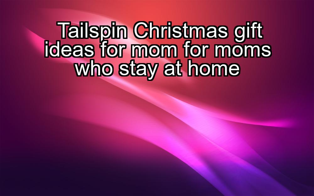 tailspin-christmas-gift-ideas-for-mom-for-moms-who-stay-at-home-1737380142-1