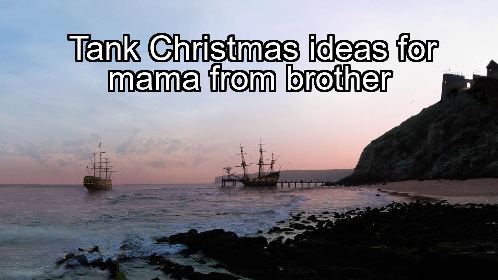 tank-christmas-ideas-for-mama-from-brother-1737438353-1