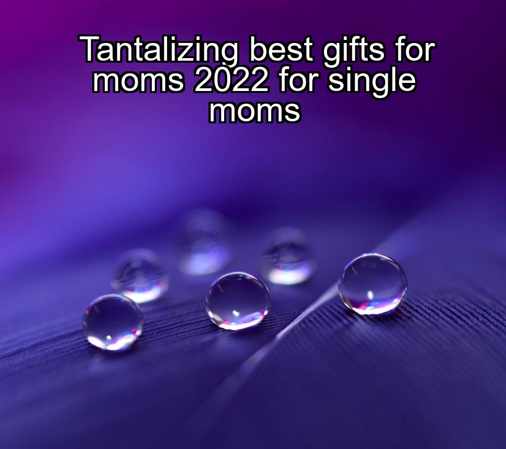 tantalizing-best-gifts-for-moms-2022-for-single-moms-1737341726-1