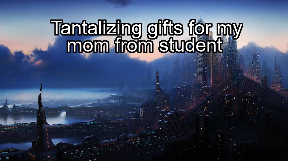 tantalizing-gifts-for-my-mom-from-student-1737374727-1