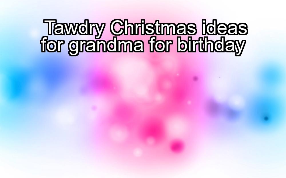 tawdry-christmas-ideas-for-grandma-for-birthday-1737445529-1