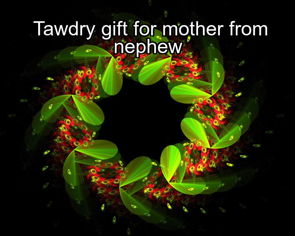 tawdry-gift-for-mother-from-nephew-1737459628-1