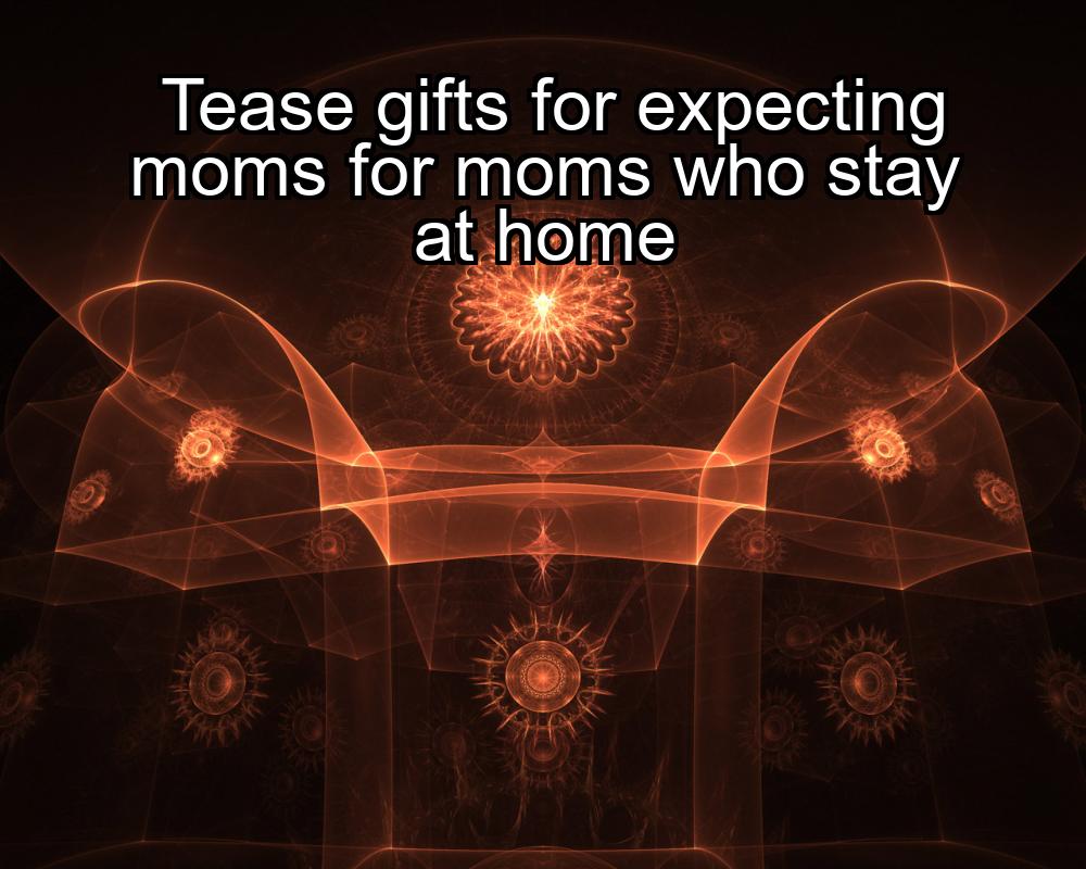 tease-gifts-for-expecting-moms-for-moms-who-stay-at-home-1737372395-1