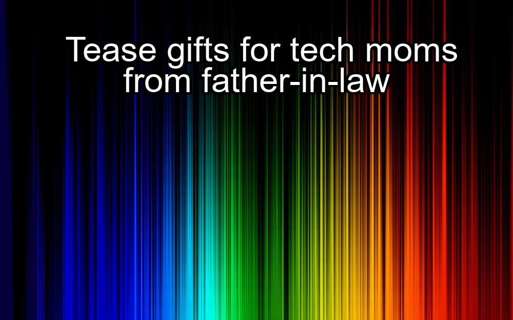 tease-gifts-for-tech-moms-from-father-in-law-1737420707-1