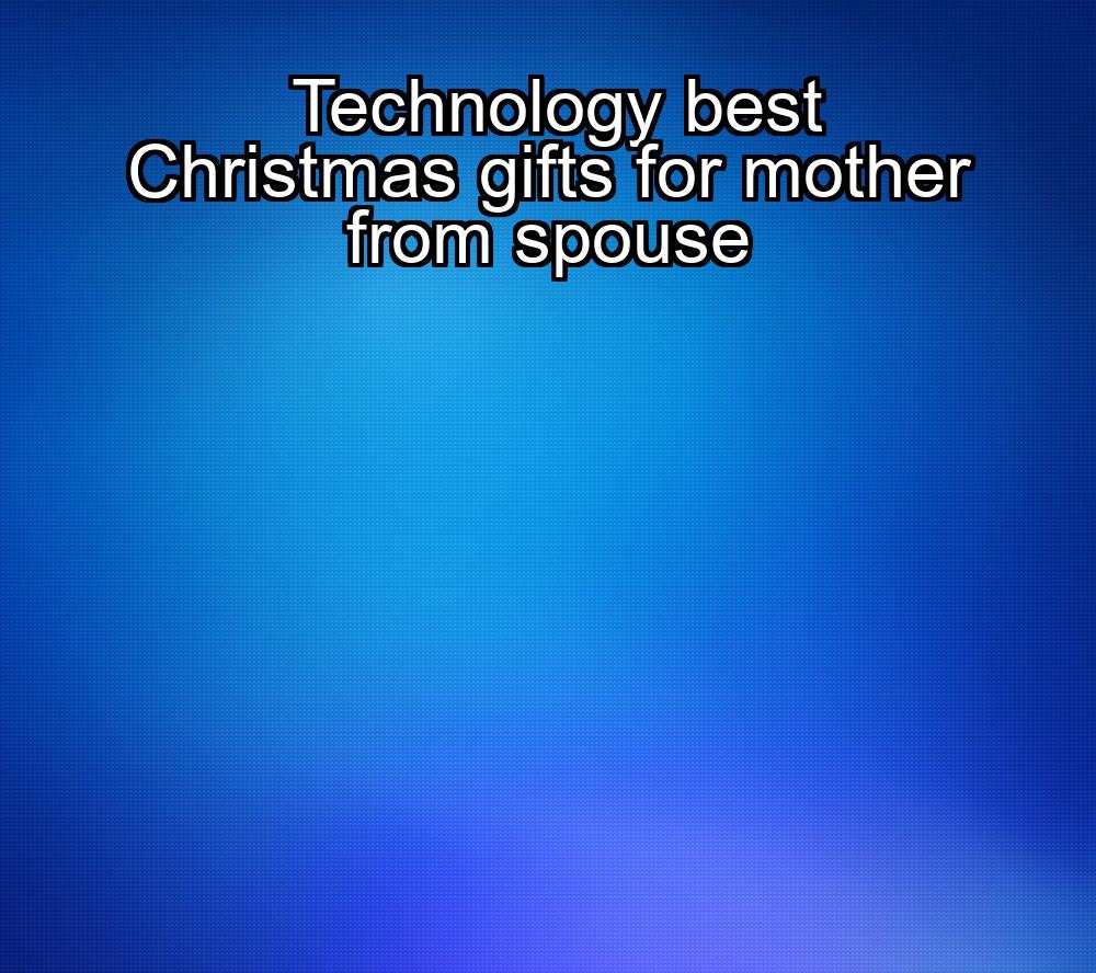 technology-best-christmas-gifts-for-mother-from-spouse-1737363651-1