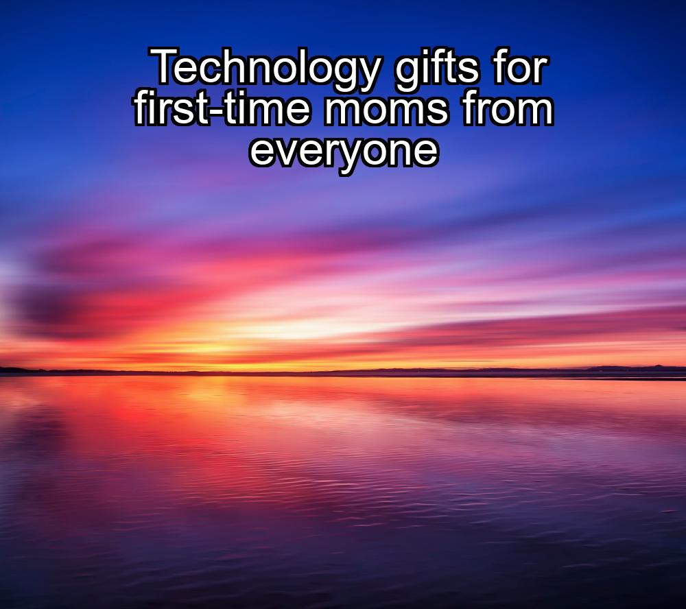 technology-gifts-for-first-time-moms-from-everyone-1737444039