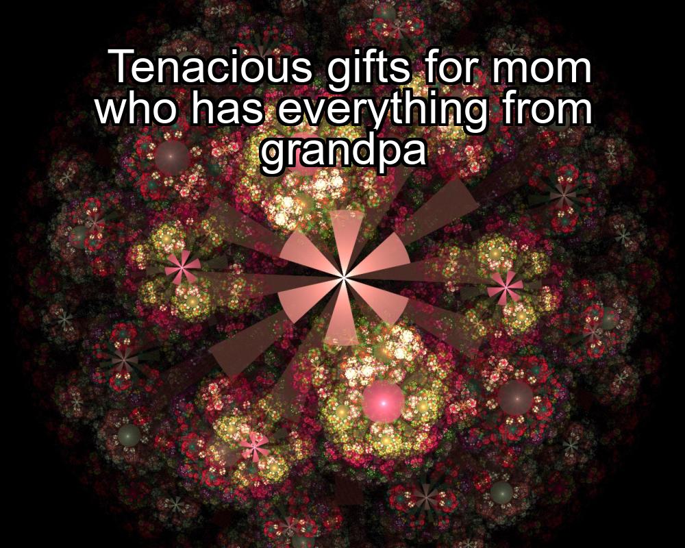 tenacious-gifts-for-mom-who-has-everything-from-grandpa-1737417010-1