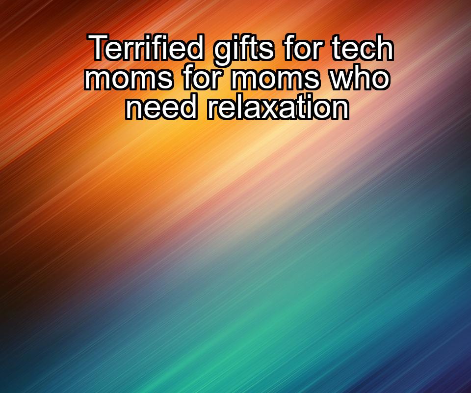 terrified-gifts-for-tech-moms-for-moms-who-need-relaxation-1737363022-1