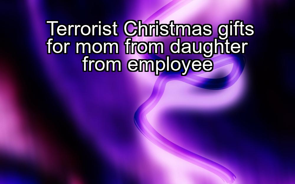 terrorist-christmas-gifts-for-mom-from-daughter-from-employee-1737341718-1