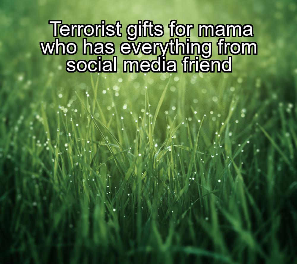 terrorist-gifts-for-mama-who-has-everything-from-social-media-friend-1737378623-1