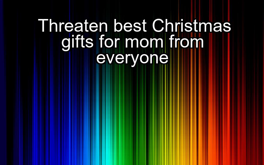 threaten-best-christmas-gifts-for-mom-from-everyone-1737475265-1