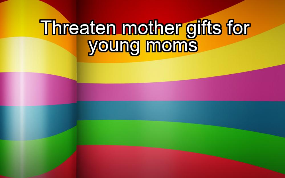 threaten-mother-gifts-for-young-moms-1737439544-1