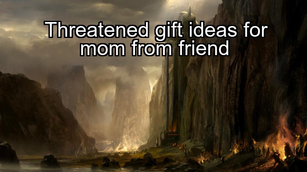 threatened-gift-ideas-for-mom-from-friend-1737369640-1