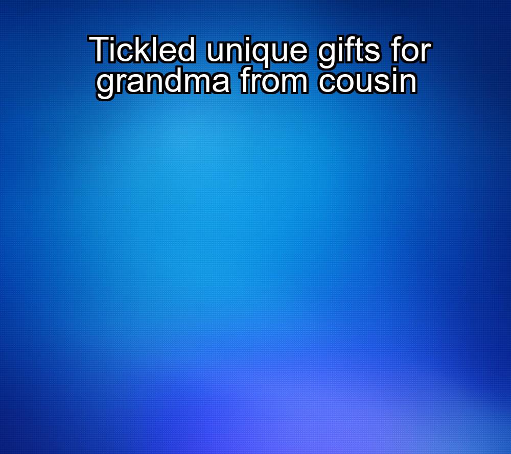 tickled-unique-gifts-for-grandma-from-cousin-1737458429-1