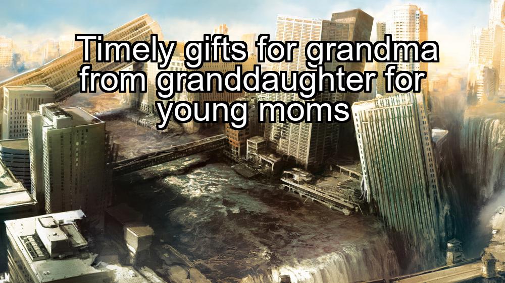 timely-gifts-for-grandma-from-granddaughter-for-young-moms-1737331935-1