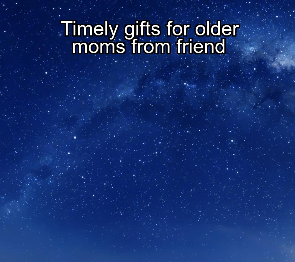 timely-gifts-for-older-moms-from-friend-1737330459-1