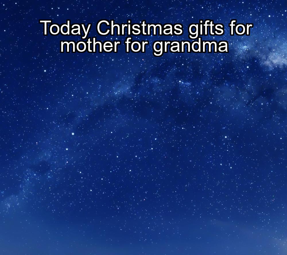 today-christmas-gifts-for-mother-for-grandma-1737420459-1