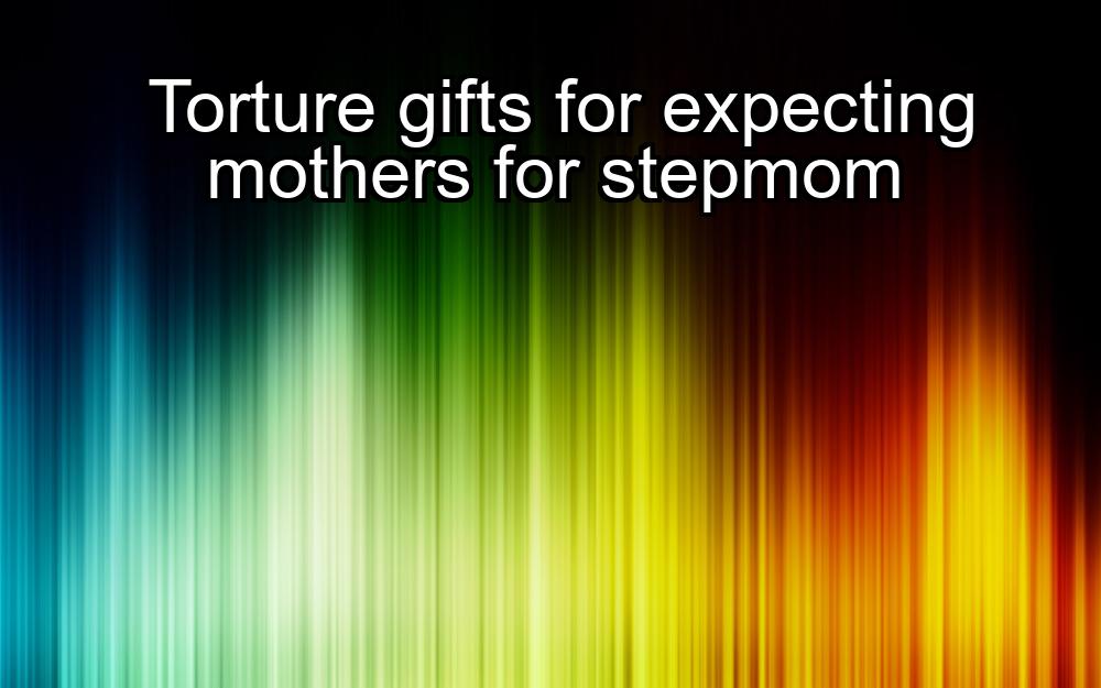 torture-gifts-for-expecting-mothers-for-stepmom-1737387614-1