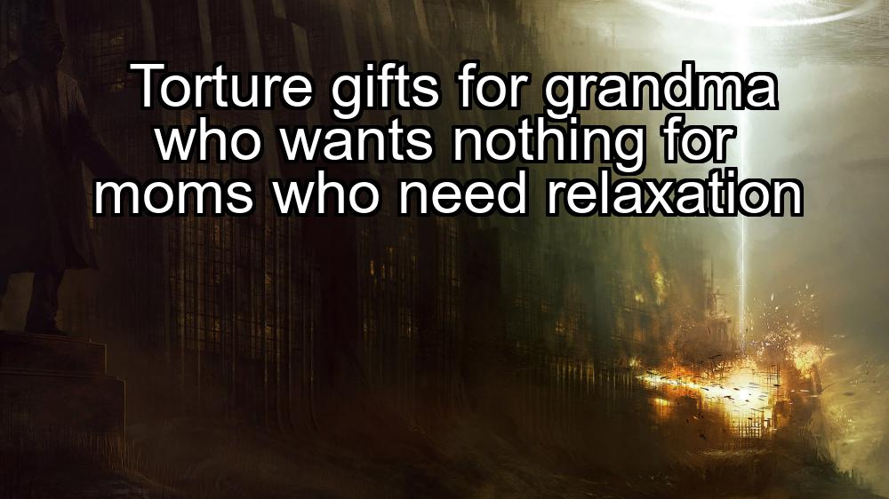 torture-gifts-for-grandma-who-wants-nothing-for-moms-who-need-relaxation-1737332725-1