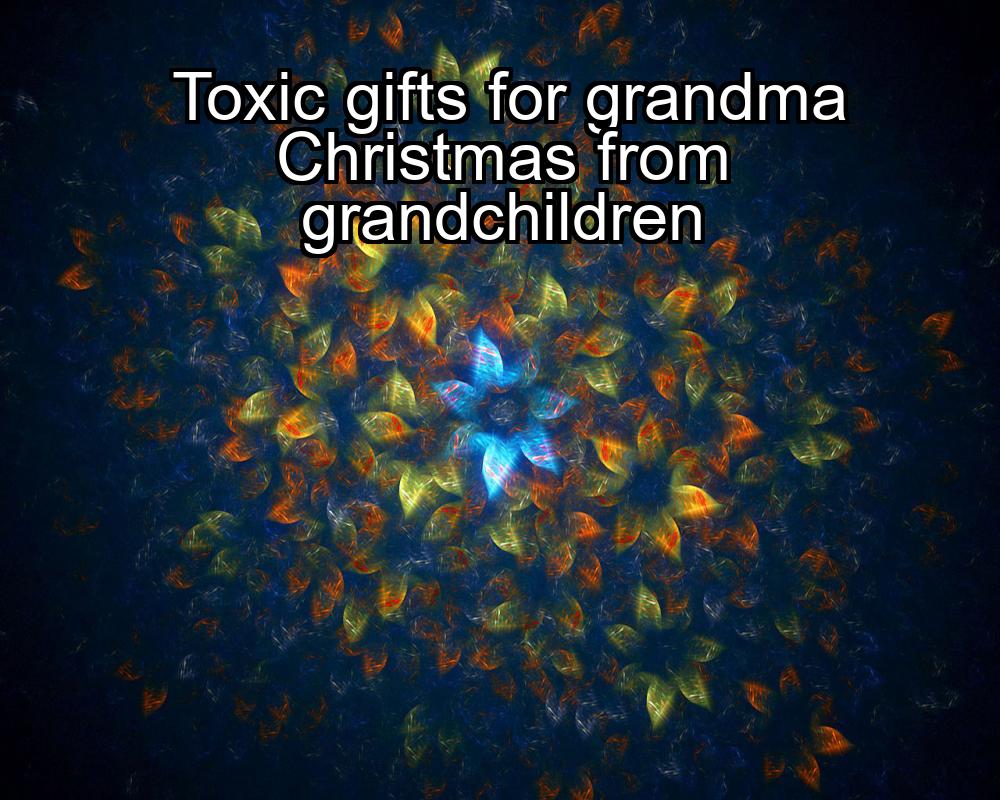 toxic-gifts-for-grandma-christmas-from-grandchildren-1737359423-1