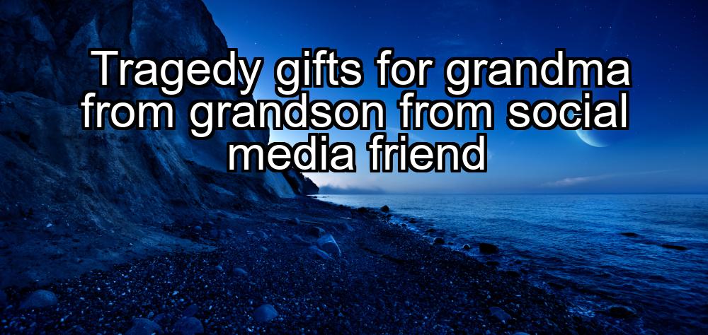 tragedy-gifts-for-grandma-from-grandson-from-social-media-friend-1737478680-1