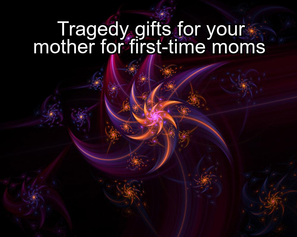 tragedy-gifts-for-your-mother-for-first-time-moms-1737472604-1