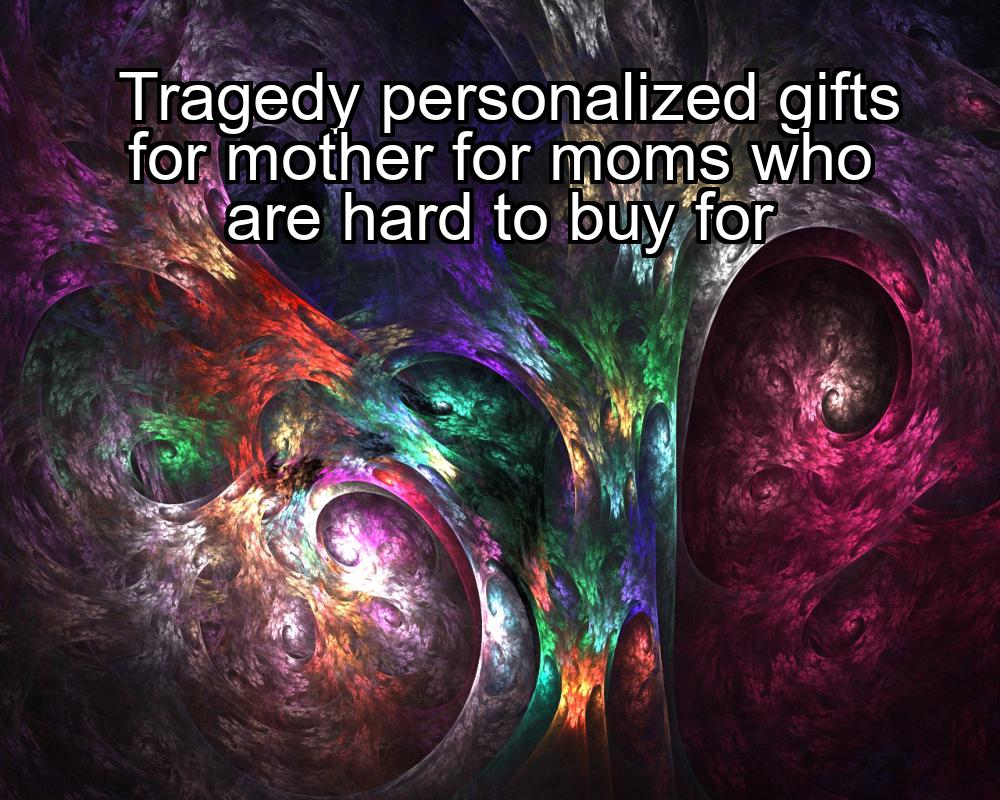 tragedy-personalized-gifts-for-mother-for-moms-who-are-hard-to-buy-for-1737335772-1