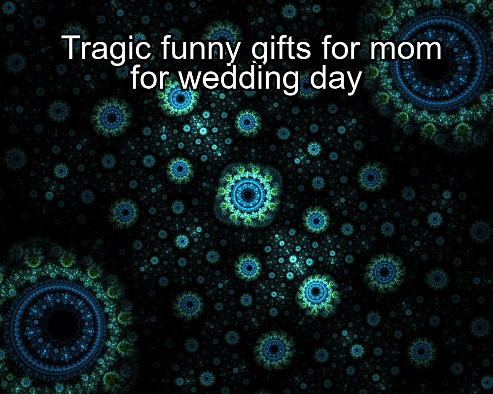 tragic-funny-gifts-for-mom-for-wedding-day-1737423079-1