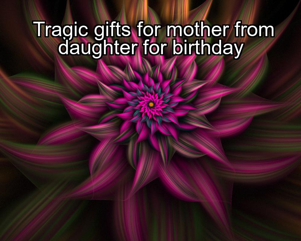 tragic-gifts-for-mother-from-daughter-for-birthday-1737469551-1